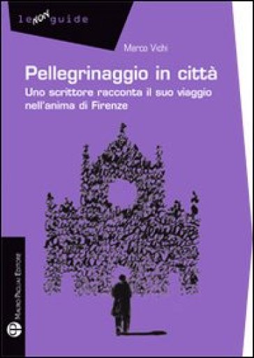 Pellegrinaggio in città. Uno scrittore racconta il suo viaggio nell'anima di Firenze - Marco Vichi