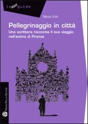 Pellegrinaggio in città. Uno scrittore racconta il suo viaggio nell anima di Firenze