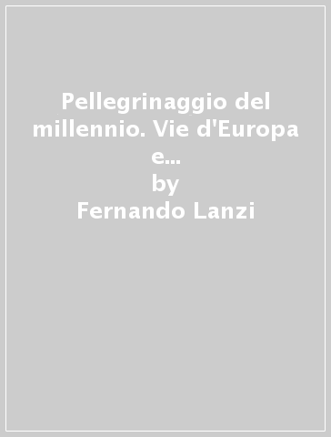 Pellegrinaggio del millennio. Vie d'Europa e d'Italia per Roma: luoghi e simboli (Il) - Fernando Lanzi - Gioia Lanzi Arzenton