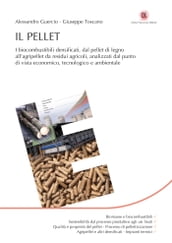 Il Pellet: I biocombustibili densificati, dal pellet di legno all agripellet da residui agricoli, analizzati dal punto di vista economico, tecnologico e ambientale