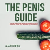 Penis Guide, The - Everything You Need To Know From Erections, Enhancements & Erectile Dysfunction to Porn, Penile Enlargement & Pelvic Floor Kegels