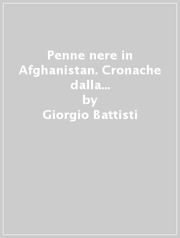 Penne nere in Afghanistan. Cronache dalla missione «Nibbio 1» - Giorgio Battisti