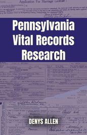 Pennsylvania Vital Records Research: A Genealogy Guide to Birth, Adoption, Marriage, Divorce, and Death Records from 1682 to Today