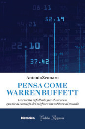 Pensa come Warren Buffett. La ricetta infallibile per il successo grazie ai consigli del migliore investitore al mondo