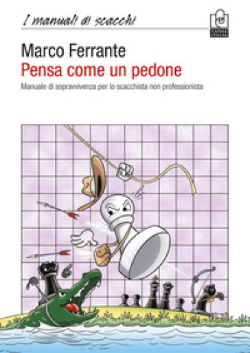 Pensa come un pedone. Manuale di sopravvivenza per lo scacchista non professionista - Marco Ferrante