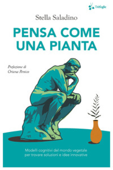 Pensa come una pianta. Modelli cognitivi del mondo vegetale per trovare soluzioni e idee innovative - Stella Saladino