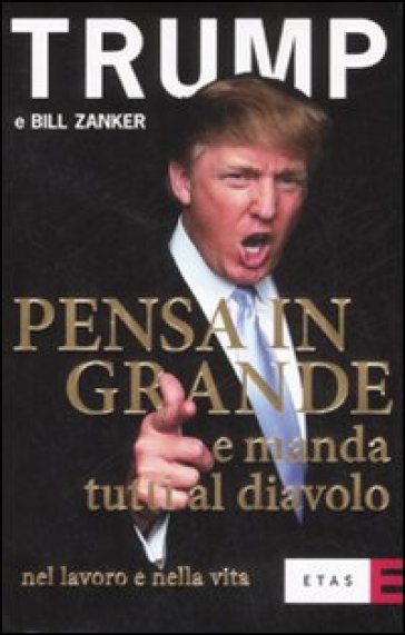 Pensa in grande e manda tutti al diavolo nel lavoro e nella vita - Donald J. Trump - Bill Zanker
