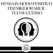 Pensa in modo positivo per migliorare il tuo successo