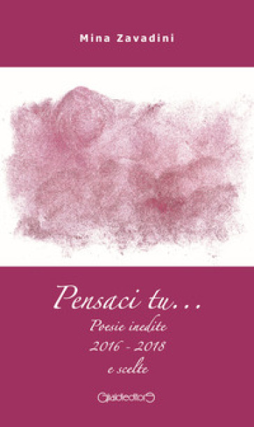 Pensaci tu... Poesie inedite 2016-2018 e scelte - Mina Zavadini