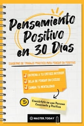 Pensamiento Positivo en 30 Días: Cuaderno de Trabajo Práctico para Pensar en Positivo; Entrena a tu Crítico Interior, Deja de Pensar en Exceso y Cambia tu Mentalidad