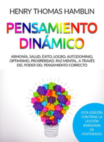 Pensamiento dinamico. Armonia, salud, éxito, logro, autodominio, optimismo, prosperidad, paz mental, a través del poder del pensamiento correcto - Henry Thomas Hamblin