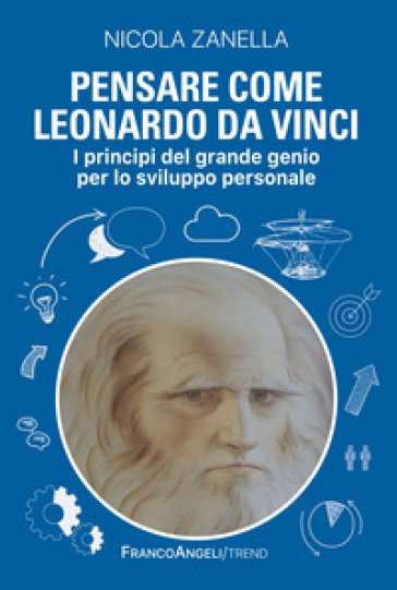 Pensare come Leonardo da Vinci. I principi del grande genio per lo sviluppo personale - Nicola Zanella | Manisteemra.org