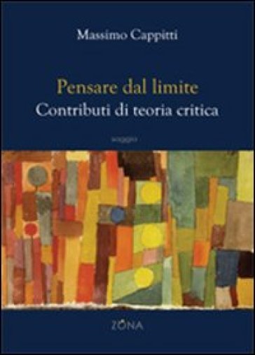 Pensare dal limite. Contributi di teoria critica - Massimo Cappitti