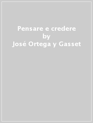 Pensare e credere - José Ortega y Gasset