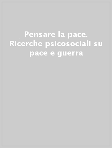 Pensare la pace. Ricerche psicosociali su pace e guerra