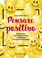 Pensare positivo. Potenziare l energia mentale e migliorare la propria immagine