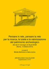 Pensare in rete, pensare la rete per la ricerca, la tutela e la valorizzazione del patrimonio archeologico. Atti del 4° Convegno di Studi SITAR (Roma, 14 ottobre 2015). Ediz. italiana e inglese