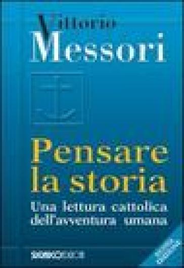 Pensare la storia. Una lettura cattolica dell'avventura umana - Vittorio Messori