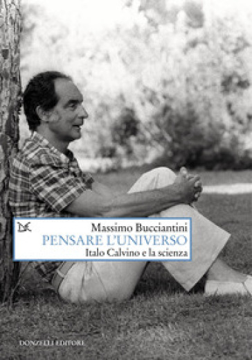 Pensare l'universo. Italo Calvino e la scienza - Massimo Bucciantini