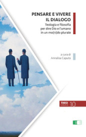 Pensare e vivere il dialogo. Teologia e filosofia per dire Dio e l umano in un mo(n)do plurale