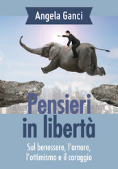 Pensieri in libertà. Sul benessere, l amore, l ottimismo e il coraggio