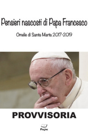 Pensieri nascosti di Papa Francesco. Omelia di Santa Marta 2017/2019 - Gianpiero Gamaleri