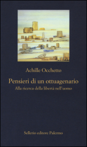 Pensieri di un ottuagenario. Alla ricerca della libertà nell uomo