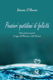 Pensieri quotidiani di felicità. Vivere giorno per giorno la legge dell attrazione e della risonanza