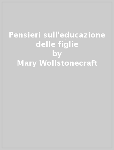 Pensieri sull'educazione delle figlie - Mary Wollstonecraft