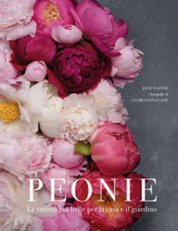 Peonie. Le varietà più belle per la casa e il giardino - Jane Eastoe