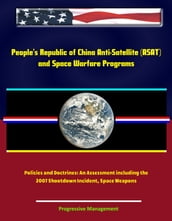 People s Republic of China Anti-Satellite (ASAT) and Space Warfare Programs, Policies and Doctrines: An Assessment including the 2007 Shootdown Incident, Space Weapons