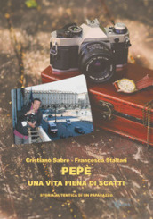 Pepè una vita piena di scatti. Storia autentica di un paparazzo