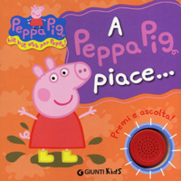 A Peppa Pig piace...Hip hip urrà per Peppa! Premi e ascolta! Ediz. illustrata - Silvia D