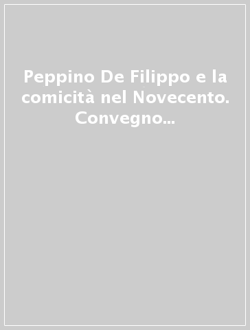 Peppino De Filippo e la comicità nel Novecento. Convegno interdisciplinare (Napoli, 24-25 marzo 2003; San Giorgio a Cremano, 26 marzo 2003)