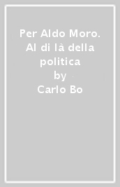 Per Aldo Moro. Al di là della politica