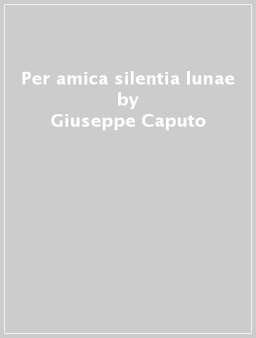 Per amica silentia lunae - Giuseppe Caputo