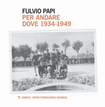 Per andare dove. 1934-1949 - Fulvio Papi