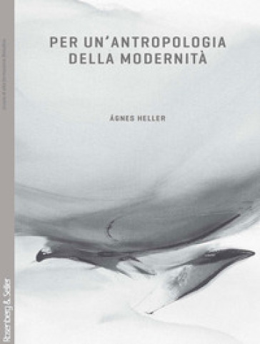 Per un'antropologia della modernità - Agnes Heller