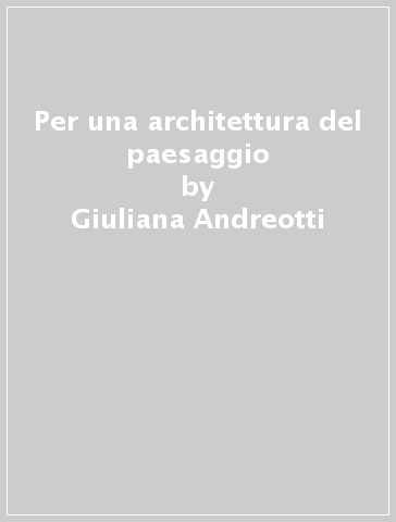 Per una architettura del paesaggio - Giuliana Andreotti | 