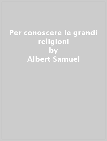 Per conoscere le grandi religioni - Albert Samuel