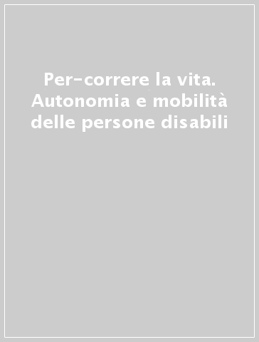 Per-correre la vita. Autonomia e mobilità delle persone disabili