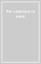 Per costruire la pace