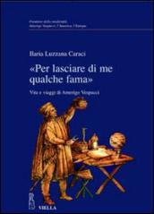 «Per lasciare di me qualche fama». Vita e viaggi di Amerigo Vespucci