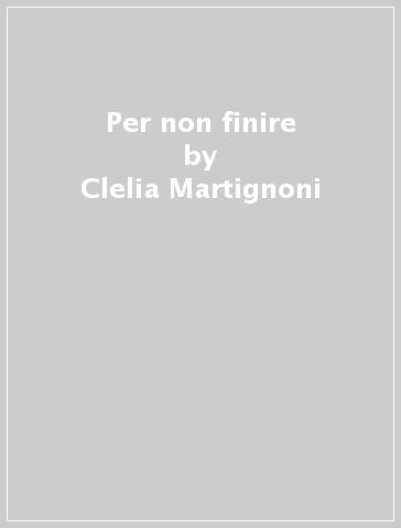 Per non finire - Clelia Martignoni