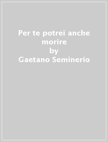 Per te potrei anche morire - Gaetano Seminerio