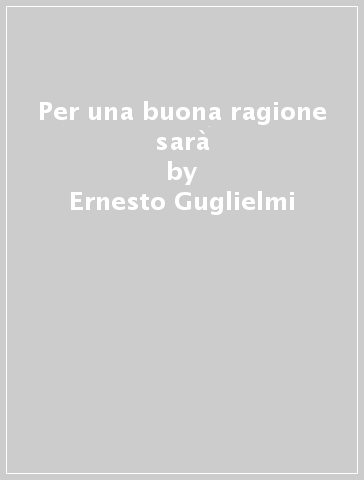 Per una buona ragione sarà - Ernesto Guglielmi