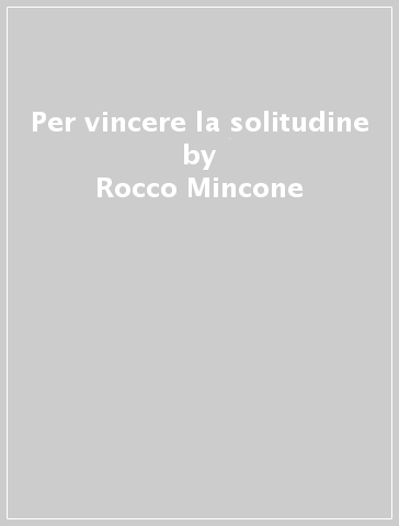 Per vincere la solitudine - Rocco Mincone