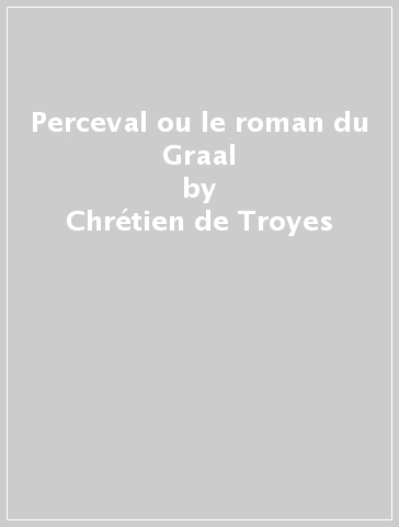 Perceval ou le roman du Graal - Chrétien de Troyes