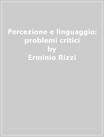 Percezione e linguaggio: problemi critici - Erminio Rizzi