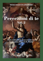 Percezione di te. Diario testimonianza di un vero incontro tra un anima eletta e la Ss. Trinità. Vol. 2